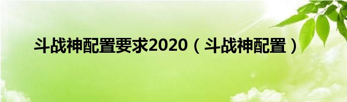 斗战神配置要求2020【斗战神配置】