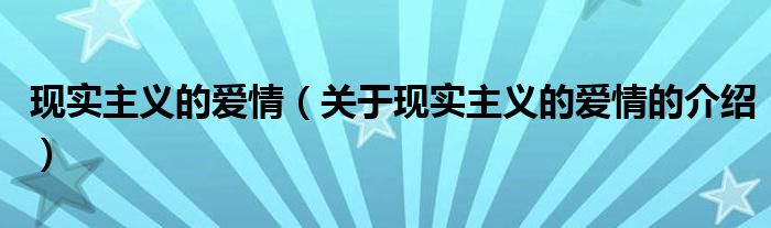 现实主义的爱情【关于现实主义的爱情的介绍】