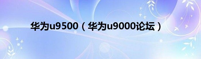 华为u9500【华为u9000论坛】