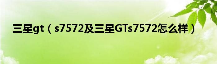 三星gt【s7572及三星GTs7572怎么样】