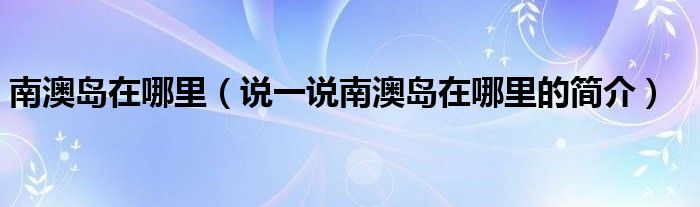 南澳岛在哪里【说一说南澳岛在哪里的简介】