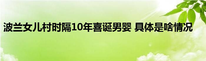 波兰女儿村时隔10年喜诞男婴 具体是啥情况