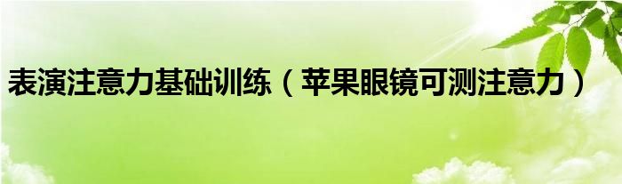 表演注意力基础训练【苹果眼镜可测注意力】