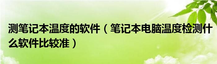 测笔记本温度的软件【笔记本电脑温度检测什么软件比较准】