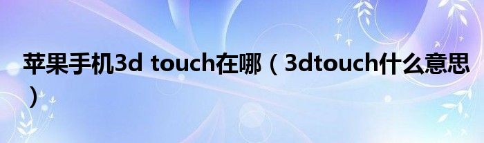 苹果手机3d touch在哪【3dtouch什么意思】