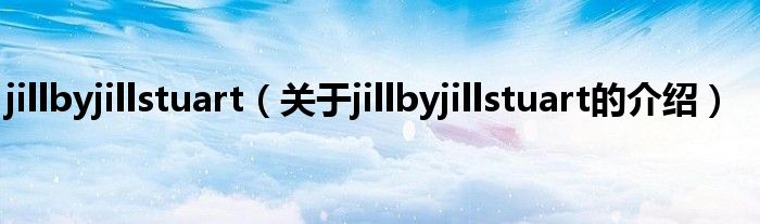 jillbyjillstuart【关于jillbyjillstuart的介绍】