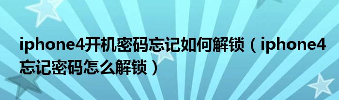 iphone4开机密码忘记如何解锁【iphone4忘记密码怎么解锁】