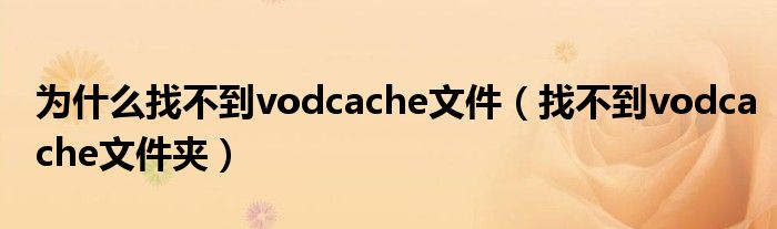 为什么找不到vodcache文件【找不到vodcache文件夹】