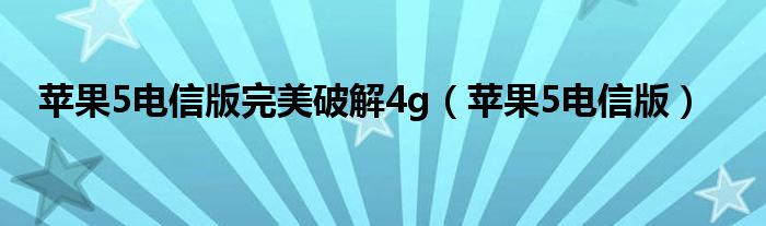 苹果5电信版完美破解4g【苹果5电信版】