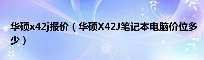 华硕x42j报价【华硕X42J笔记本电脑价位多少】