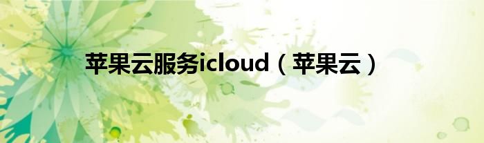 苹果云服务icloud【苹果云】