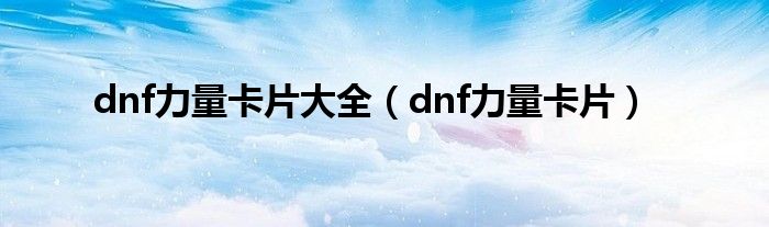 dnf力量卡片大全【dnf力量卡片】