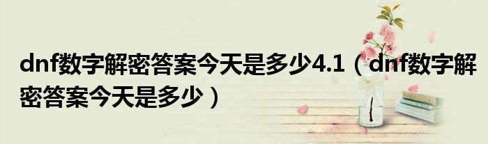 dnf数字解密答案今天是多少4.1【dnf数字解密答案今天是多少】