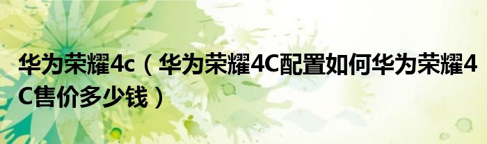 华为荣耀4c【华为荣耀4C配置如何华为荣耀4C售价多少钱】