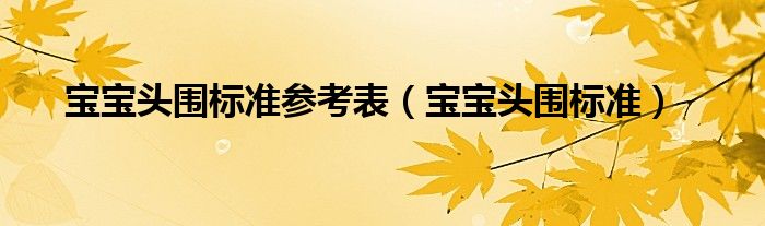 宝宝头围标准参考表【宝宝头围标准】