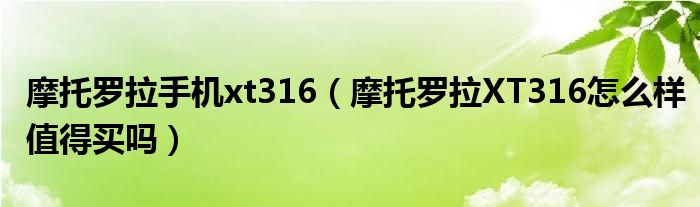 摩托罗拉手机xt316【摩托罗拉XT316怎么样值得买吗】