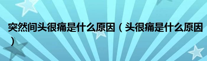 突然间头很痛是什么原因【头很痛是什么原因】