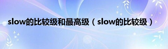 slow的比较级和最高级【slow的比较级】