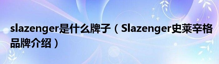 slazenger是什么牌子【Slazenger史莱辛格品牌介绍】