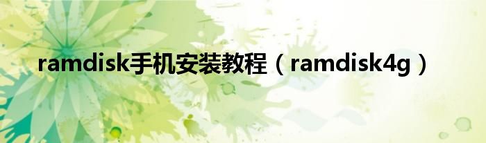 ramdisk手机安装教程【ramdisk4g】