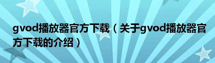 gvod播放器官方下载【关于gvod播放器官方下载的介绍】