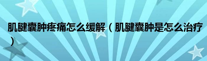 肌腱囊肿疼痛怎么缓解【肌腱囊肿是怎么治疗】