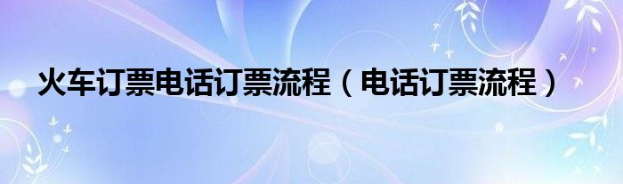 火车订票电话订票流程【电话订票流程】