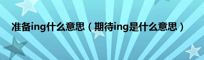 准备ing什么意思【期待ing是什么意思】