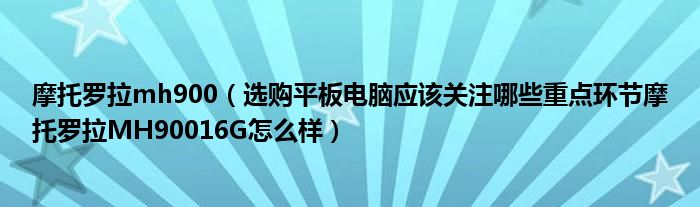 摩托罗拉mh900【选购平板电脑应该关注哪些重点环节摩托罗拉MH90016G怎么样】