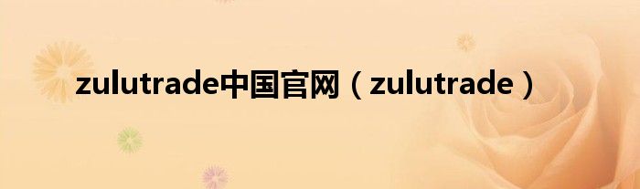 zulutrade中国官网【zulutrade】