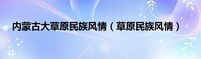 内蒙古大草原民族风情【草原民族风情】