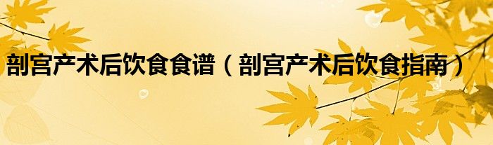 剖宫产术后饮食食谱【剖宫产术后饮食指南】