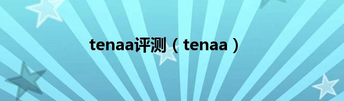 tenaa评测【tenaa】