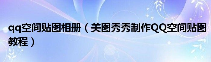 qq空间贴图相册【美图秀秀制作QQ空间贴图教程】