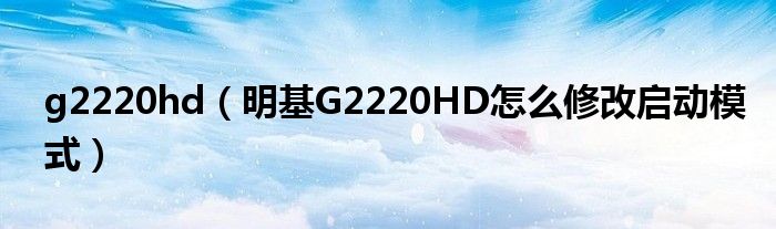 g2220hd【明基G2220HD怎么修改启动模式】