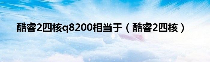 酷睿2四核q8200相当于【酷睿2四核】