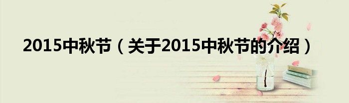 2015中秋节【关于2015中秋节的介绍】