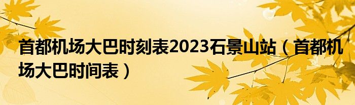 首都机场大巴时刻表2023石景山站【首都机场大巴时间表】