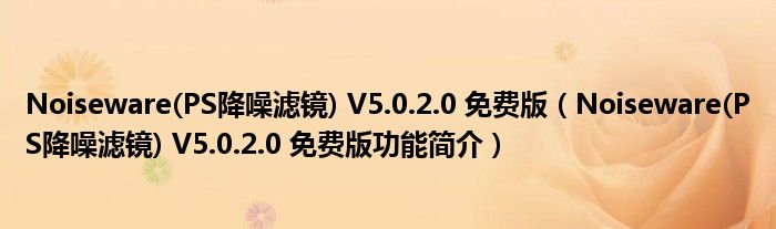 Noiseware(PS降噪滤镜) V5.0.2.0 免费版【Noiseware(PS降噪滤镜) V5.0.2.0 免费版功能简介】