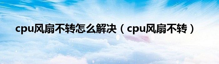 cpu风扇不转怎么解决【cpu风扇不转】