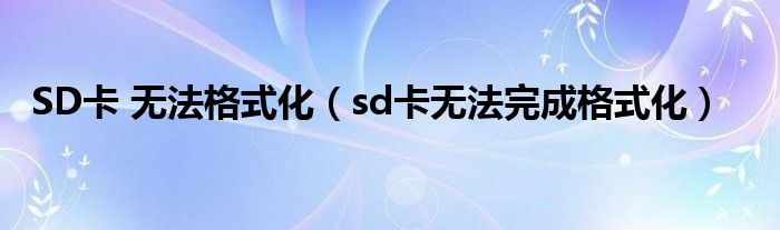 SD卡 无法格式化【sd卡无法完成格式化】