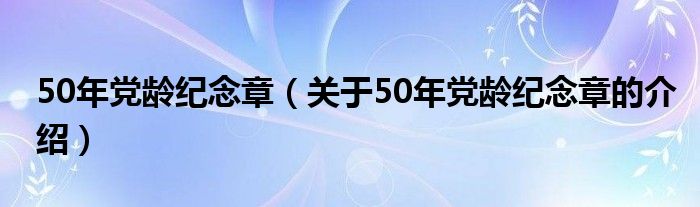 50年党龄纪念章【关于50年党龄纪念章的介绍】