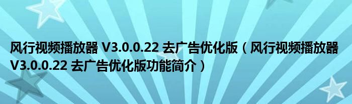 风行视频播放器 V3.0.0.22 去广告优化版【风行视频播放器 V3.0.0.22 去广告优化版功能简介】