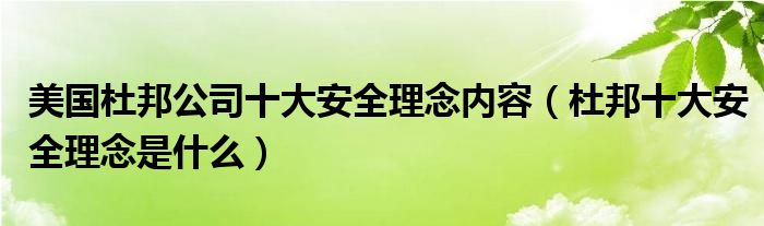 美国杜邦公司十大安全理念内容【杜邦十大安全理念是什么】