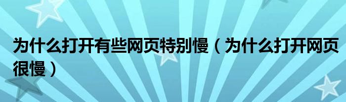 为什么打开有些网页特别慢【为什么打开网页很慢】