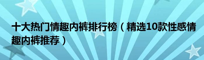 十大热门情趣内裤排行榜【精选10款性感情趣内裤推荐】