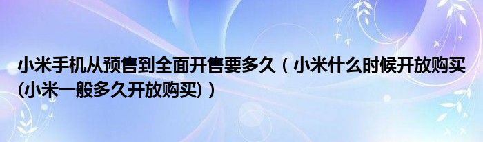 小米手机从预售到全面开售要多久【小米什么时候开放购买(小米一般多久开放购买)】