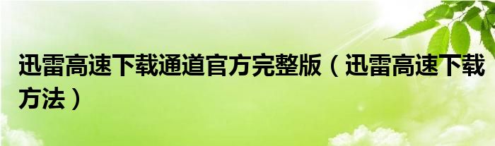 迅雷高速下载通道官方完整版【迅雷高速下载方法】