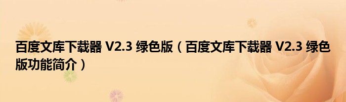 百度文库下载器 V2.3 绿色版【百度文库下载器 V2.3 绿色版功能简介】