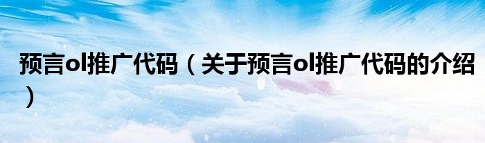 预言ol推广代码【关于预言ol推广代码的介绍】